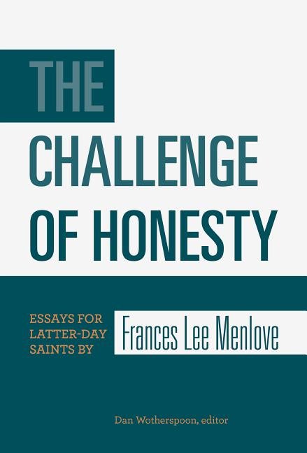 Item #23080 The Challenge of Honesty: Essays for Latter-day Saints by Frances Lee Menlove. Dan...