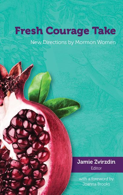 Fresh Courage Take: New Directions by Mormon Women. Jamie Zvirzdin, ed.