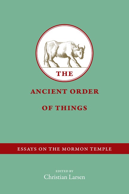 Item #32709 The Ancient Order of Things: Essays on the Mormon Temple. Christian Larsen