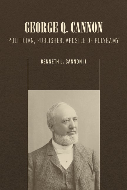 Item #37203 George Q. Cannon: Politician, Publisher, Apostle of Polygamy 1827-1901. Kenneth L....