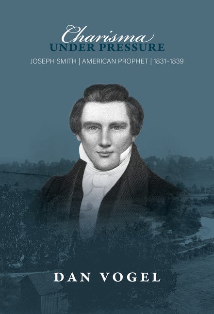 Item #36966 Charisma Under Pressure: Joseph Smith, American Prophet, 1831–1839. Dan Vogel.