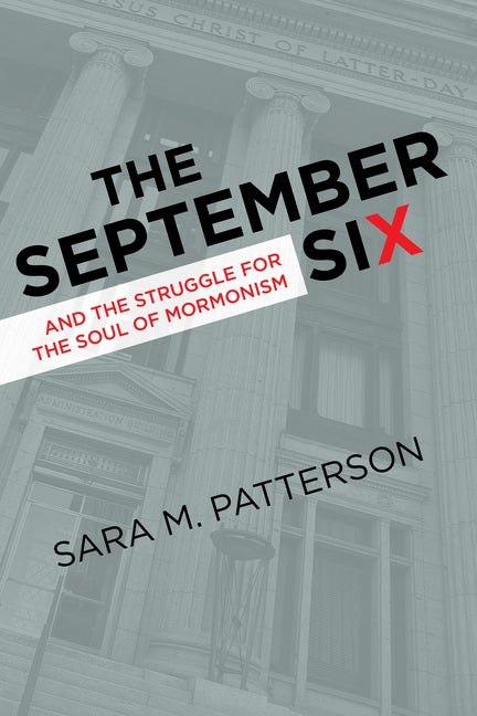 Item #37384 The September Six and the Struggle for the Soul of Mormonism. Sara M. Patterson