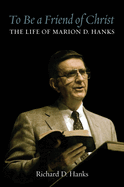 Item #38923 To Be a Friend of Christ: The Life of Marion D. Hanks. Richard D. Hanks.