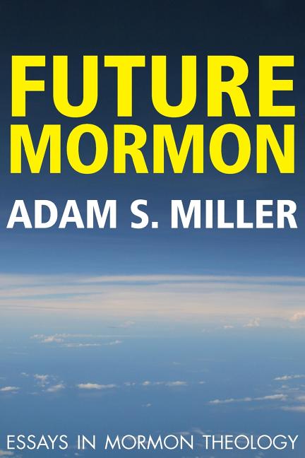 Item #37108 Future Mormon: Essays in Mormon Theology. Adam S. Miller