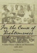 Item #25219 For the Cause of Righteousness: A Global History of Blacks and Mormonism, 1830-2013....