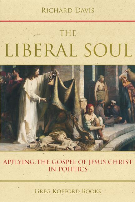 Item #24945 The Liberal Soul: Applying the Gospel of Jesus Christ in Politics. Richard Davis