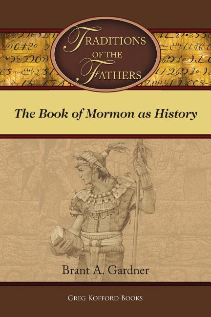 Item #26092 Traditions of the Fathers: The Book of Mormon as History. Brant A. Gardner