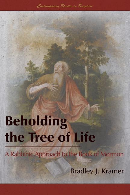 Item #25087 Beholding the Tree of Life: A Rabbinic Approach to the Book of Mormon. Bradley J. Kramer