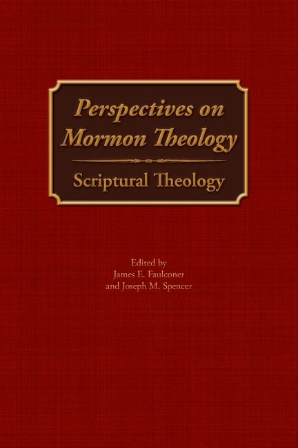 Item #25560 Perspectives on Mormon Theology: Scriptural Theology. James E. Faulconer, Joseph Spencer