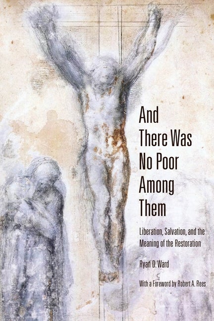 Item #36997 And There Was No Poor Among Them: Liberation, Salvation, and the Meaning of the Restoration. Ryan D. Ward.