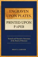 Engraven Upon Plates, Printed Upon Paper: Textual and Narrative Structures of the Book of Mormon. Brant A. Gardner.