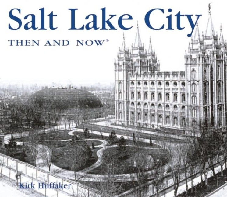 Salt Lake City: Then and Now. Kirk Huffaker.