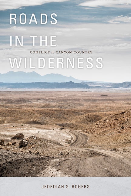 Item #24883 Roads in the Wilderness: Conflict in Canyon Country. Jedediah S. Rogers