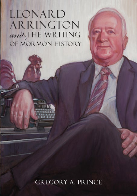 Item #30667 Leonard Arrington and the Writing of Mormon History. Gregory Prince