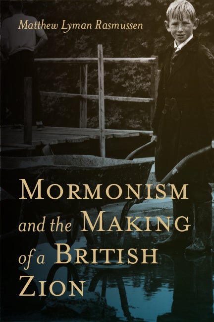 Item #27427 Mormonism and the Making of a British Zion. Matthew Lyman Rasmussen