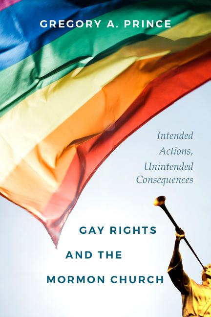 Item #31499 Gay Rights and the Mormon Church: Intended Actions, Unintended Consequences. Gregory...