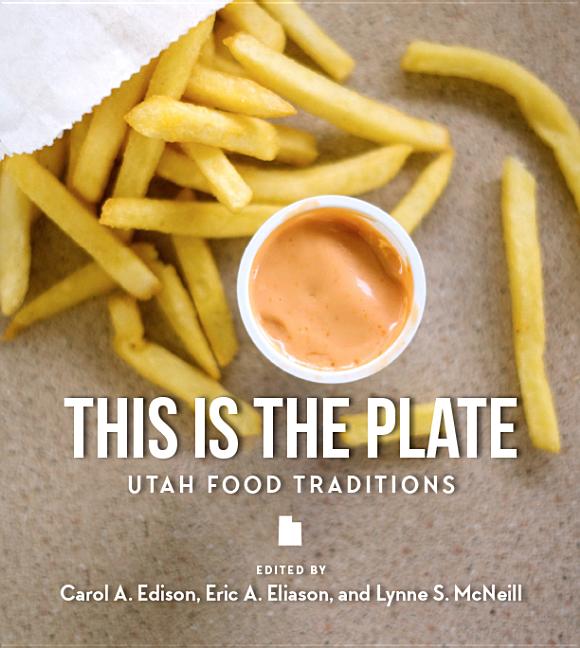 Item #33609 This Is the Plate: Utah Food Traditions. Carol A. Edison, Eric A. Eliason, Lynne S....