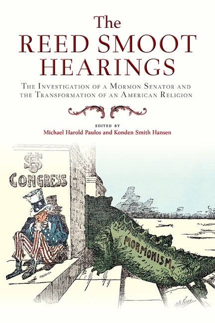 Item #34529 The Reed Smoot Hearings: The Investigation of a Mormon Senator and the Transformation of an American Religion. Michael Harold Paulos, Konden Smith Hansen.
