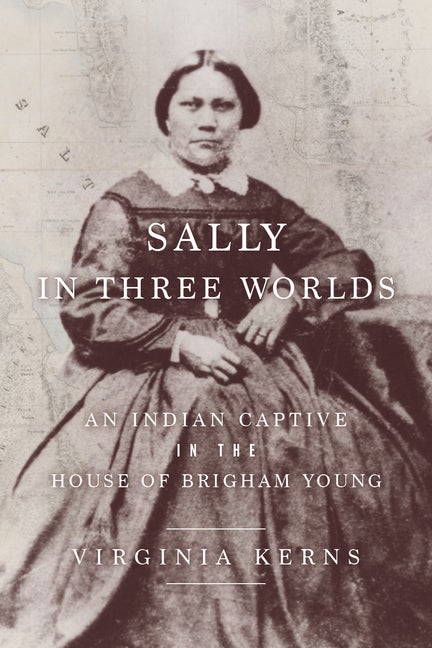 Item #34705 Sally in Three Worlds: An Indian Captive in the House of Brigham Young. Virginia Kerns