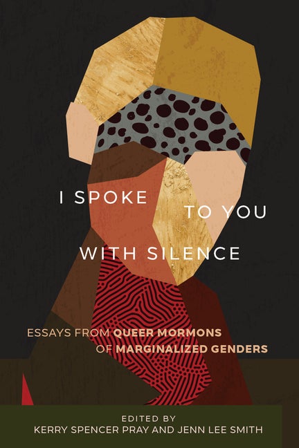 Item #35810 I Spoke to You with Silence: Essays from Queer Mormons of Marginalized Genders. Kerry...