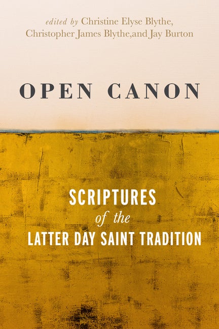 Item #36430 Open Canon: Scriptures of the Latter-Day Saint Tradition. Christine Elyse Blythe,...