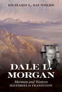 Item #37653 Dale L. Morgan: Mormon and Western Histories in Transition. Richard Saunders