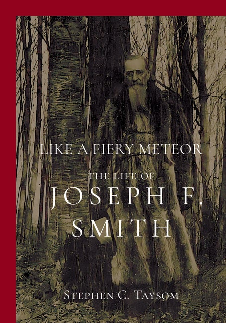 Item #36482 Like a Fiery Meteor: The Life of Joseph F. Smith. Stephen C. Taysom