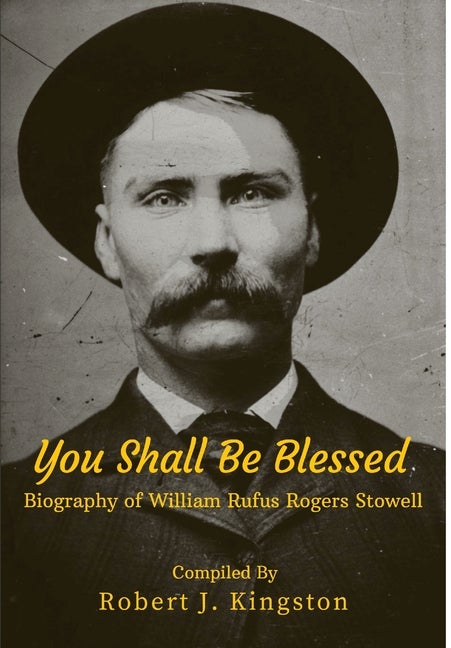 Item #35373 You Shall Be Blessed: Biography of William Rufus Rogers Stowell. Robert J. Kingston