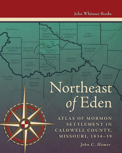 Northeast of Eden: Atlas of Mormon Settlement in Caldwell County, Missouri, 1834-39. John Hamer.