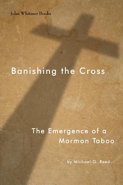 Banishing the Cross: The Emergence of a Mormon Taboo. Michael G. Reed.