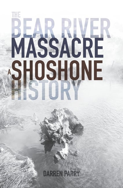 Item #34714 The Bear River Massacre: A Shoshone History. Darren Parry.