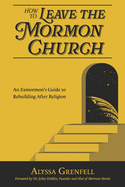 How to Leave the Mormon Church: An Exmormon’s Guide to Rebuilding After Religion. Alyssa Grenfell.