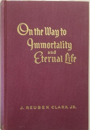 Item #10079 On the Way to Immortality and Eternal Life. J. Reuben Clark, Jr