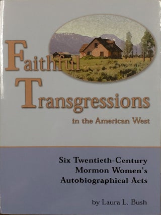 Faithful Transgressions in the American West: Six Twentieth-Century Mormon Women's. Laura L. Bush.