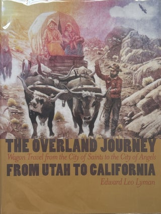 The Overland Journey From Utah to California; Wagon Travel from the City of Saints to the City of. Edward Leo Lyman.
