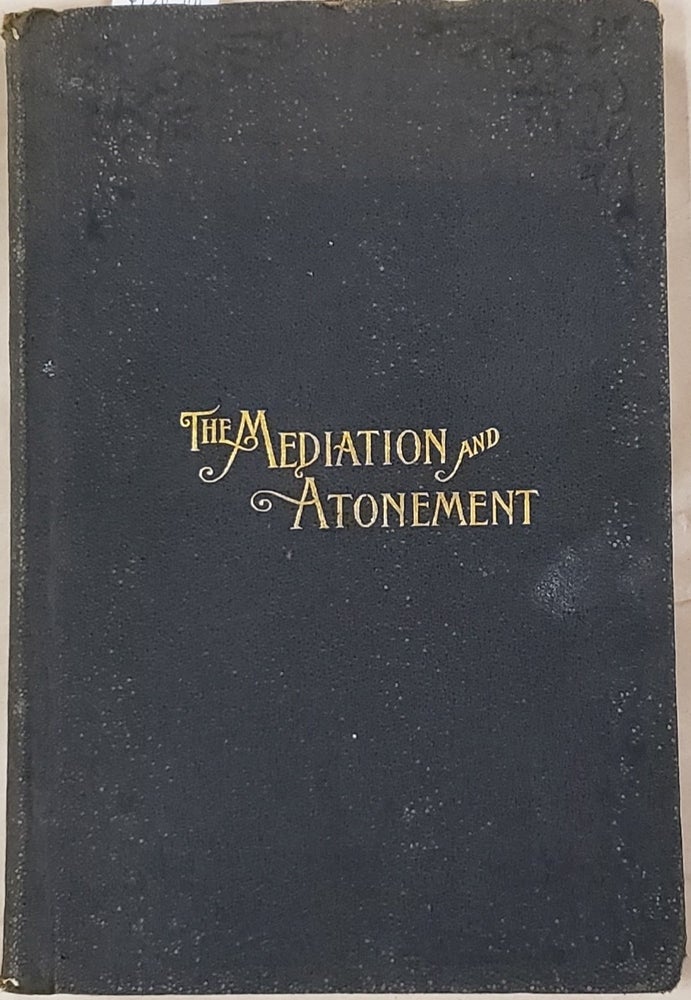 Item #12826 The Mediation and Atonement: An Examination into and an Elucidation of the Great Principle. John Taylor.