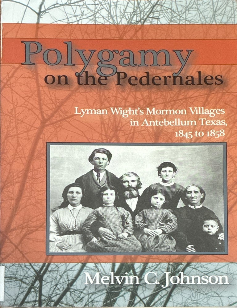 Item #15995 Polygamy on the Pedernales: Lyman Wight's Mormon Villages in Antebellum Texas, 1845 to 1858. Melvin C. Johnson.