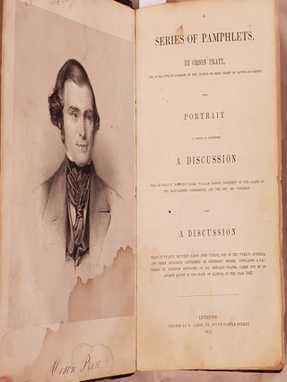 A Series of Pamphlets,; By Orson Pratt, One of Twelve Apostles of the Church of Jesus Christ of Latter-Day Saints, with Portrait. To Which is Appended A Discussion Held in Bolton, Between Elder William Gibson, President of the Saints in the Manchester Conference, and the Rev. Mr. Woodman. Also a Discussion Held in France, Between Elder John Taylor, One of the Twelve Apostles, and Three Reverend Gentlemen of Different Orders, Containing a Facsimile of Writings Engraved on Six Metallic Plates, Taken Out of a Ancient Mound in the State of Illinois, in the Year 1843.