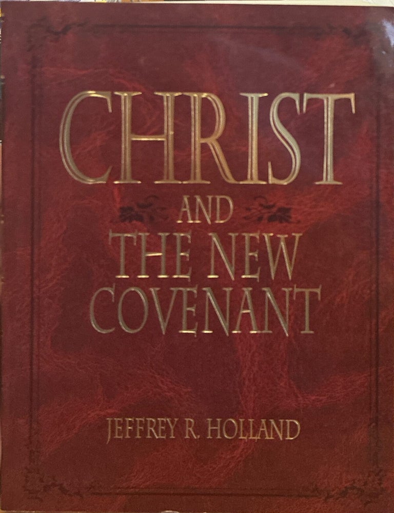 Item #16493 Christ and the New Covenant; The Messianic Message of the Book of Mormon. Jeffrey R. Holland.