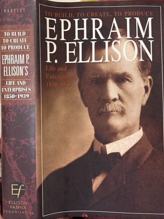 Item #16763 To Build, To Create, To Produce: Ephraim P. Ellison's Life and Enterprises,...