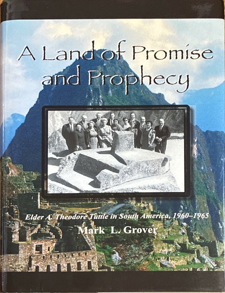 Item #17396 A Land of Promise and Prophecy: Elder A. Theodore Tuttle in South America, 1960-1965. Mark L. Grover.