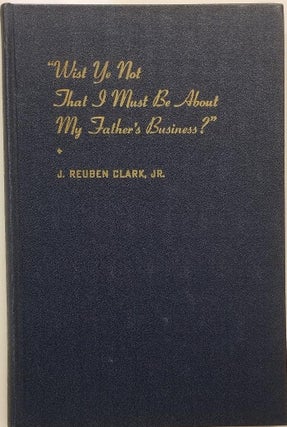 Wist Ye Not That I Must Be About My Father's Business? J. Reuben Clark Jr.