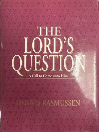 The Lord's Question.; A Call to Come Unto Him. Dennis Rasmussen.