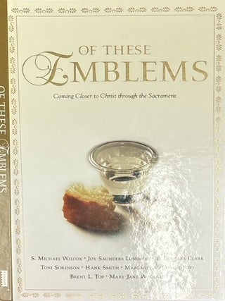 Of These Emblems: Coming Closer to Christ Through the Sacrament. 