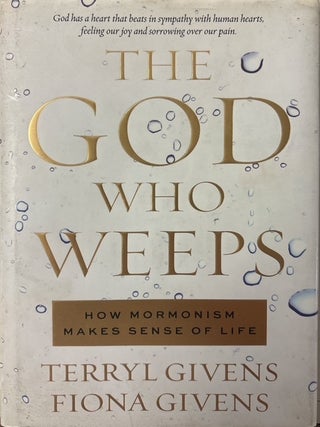 Item #22605 The God Who Weeps: How Mormonism Makes Sense of Life. Terryl Givens, Fiona Givens