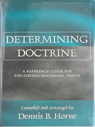 Determining Doctrine; A Reference Guide for Evaluating Doctrinal Truth. Dennis B. Horne, comp.