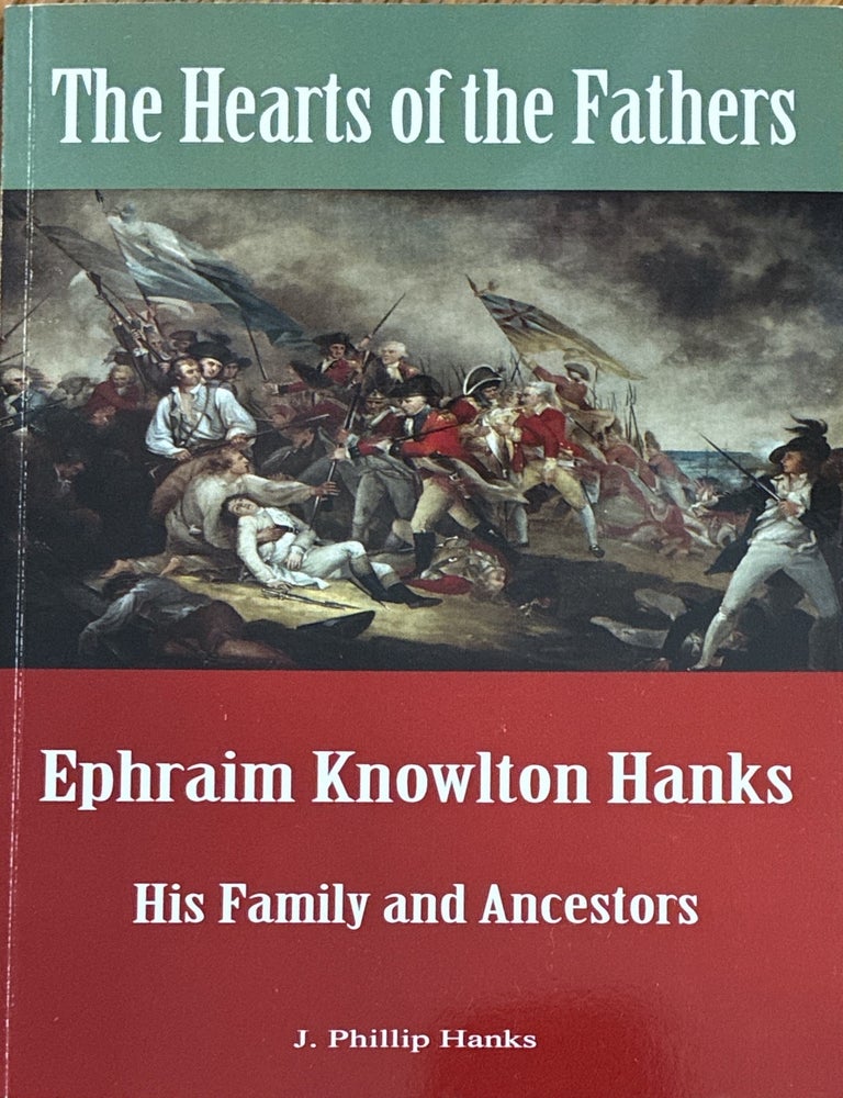Item #26106 The Hearts of the Fathers - Ephraim Knowlton Hanks: His Family and Ancestors. J. Phillip Hanks.