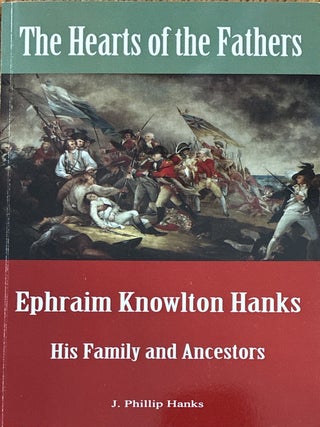 The Hearts of the Fathers - Ephraim Knowlton Hanks: His Family and Ancestors. J. Phillip Hanks.