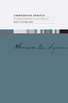 Item #27522 Thirteenth Apostle: The Diaries of Amasa M. Lyman 1832–1877. Scott Partridge