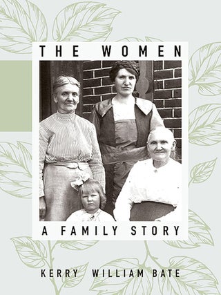 Item #28344 The Women: A Family Story. Kerry William Bate